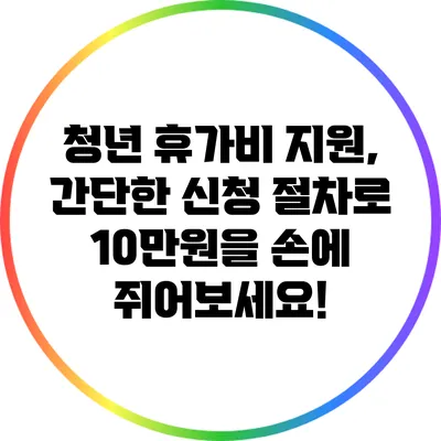 청년 휴가비 지원, 간단한 신청 절차로 10만원을 손에 쥐어보세요!