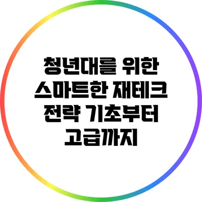 청년대를 위한 스마트한 재테크 전략: 기초부터 고급까지