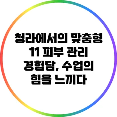 청라에서의 맞춤형 1:1 피부 관리 경험담, 수업의 힘을 느끼다