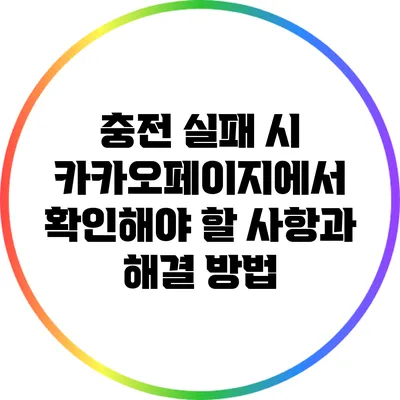충전 실패 시 카카오페이지에서 확인해야 할 사항과 해결 방법