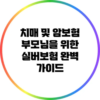 치매 및 암보험: 부모님을 위한 실버보험 완벽 가이드