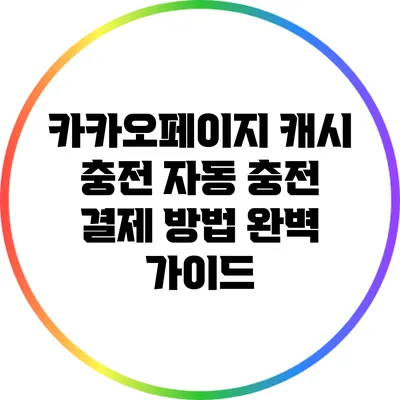 카카오페이지 캐시 충전: 자동 충전 결제 방법 완벽 가이드