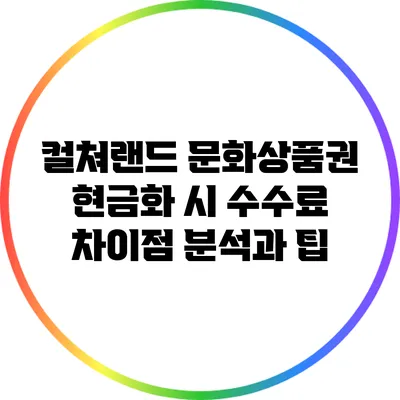 컬쳐랜드 문화상품권 현금화 시 수수료 차이점 분석과 팁