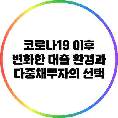 코로나19 이후 변화한 대출 환경과 다중채무자의 선택