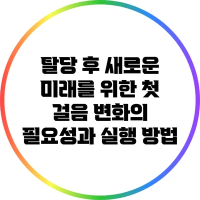 탈당 후 새로운 미래를 위한 첫 걸음: 변화의 필요성과 실행 방법