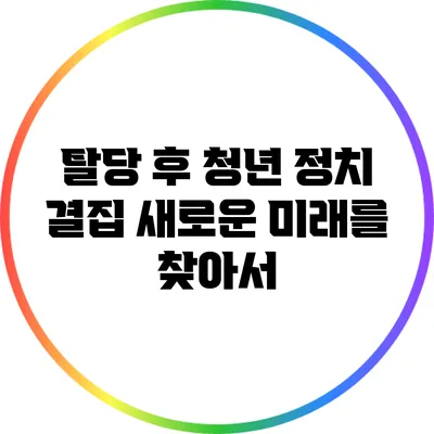 탈당 후 청년 정치 결집: 새로운 미래를 찾아서