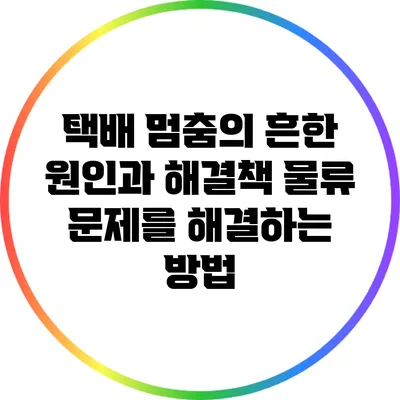 택배 멈춤의 흔한 원인과 해결책: 물류 문제를 해결하는 방법
