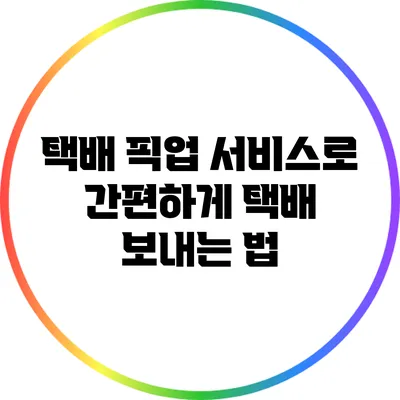 택배 픽업 서비스로 간편하게 택배 보내는 법