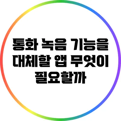 통화 녹음 기능을 대체할 앱: 무엇이 필요할까?