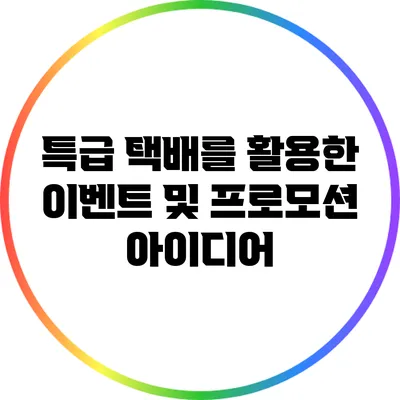 특급 택배를 활용한 이벤트 및 프로모션 아이디어