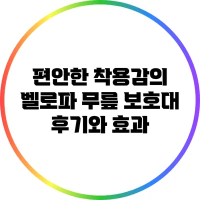 편안한 착용감의 벨로파 무릎 보호대 후기와 효과