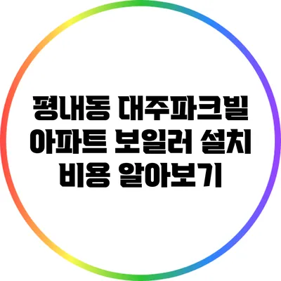 평내동 대주파크빌 아파트 보일러 설치 비용 알아보기