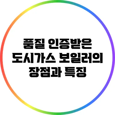 품질 인증받은 도시가스 보일러의 장점과 특징