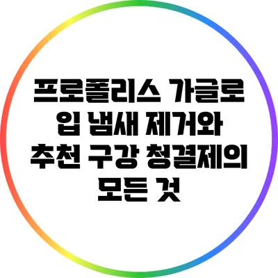 프로폴리스 가글로 입 냄새 제거와 추천 구강 청결제의 모든 것