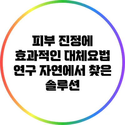 피부 진정에 효과적인 대체요법 연구: 자연에서 찾은 솔루션