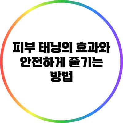 피부 태닝의 효과와 안전하게 즐기는 방법