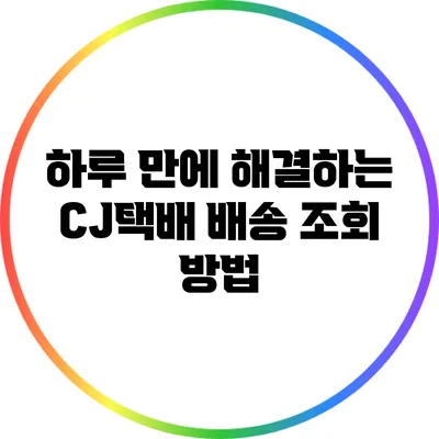 하루 만에 해결하는 CJ택배 배송 조회 방법