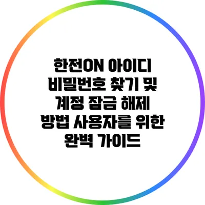 한전ON 아이디 비밀번호 찾기 및 계정 잠금 해제 방법: 사용자를 위한 완벽 가이드