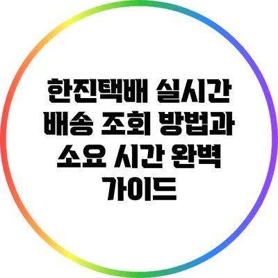 한진택배 실시간 배송 조회 방법과 소요 시간 완벽 가이드