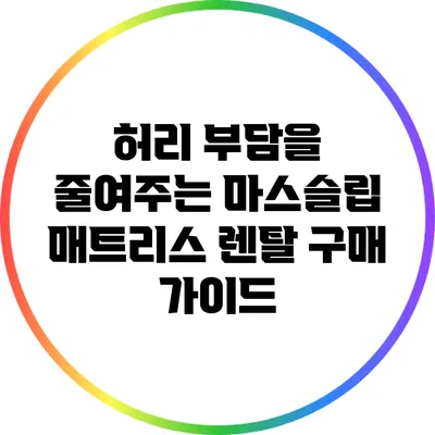 허리 부담을 줄여주는 마스슬립 매트리스 렌탈 구매 가이드