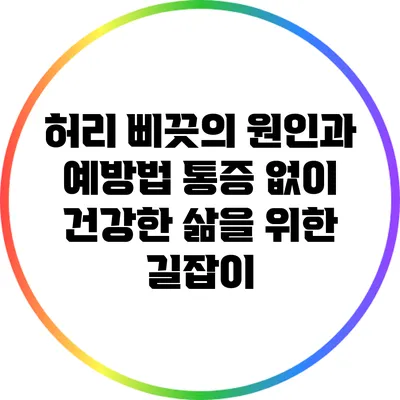 허리 삐끗의 원인과 예방법: 통증 없이 건강한 삶을 위한 길잡이