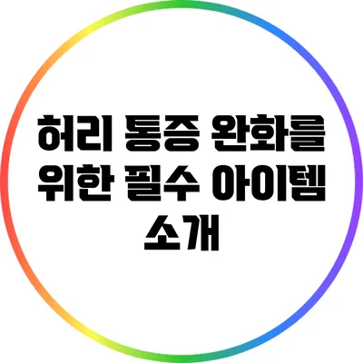허리 통증 완화를 위한 필수 아이템 소개