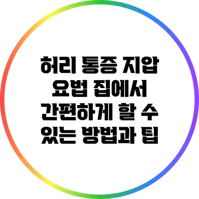 허리 통증 지압 요법: 집에서 간편하게 할 수 있는 방법과 팁