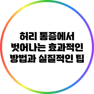 허리 통증에서 벗어나는 효과적인 방법과 실질적인 팁