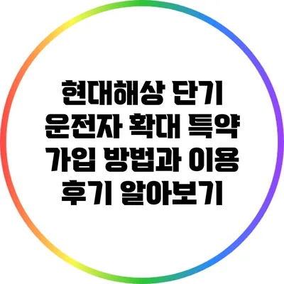 현대해상 단기 운전자 확대 특약 가입 방법과 이용 후기 알아보기