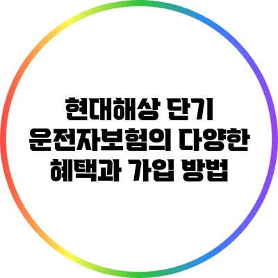 현대해상 단기 운전자보험의 다양한 혜택과 가입 방법