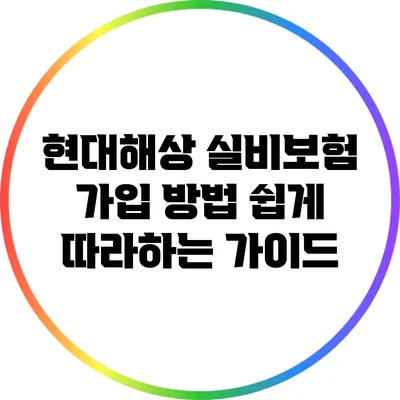 현대해상 실비보험 가입 방법: 쉽게 따라하는 가이드