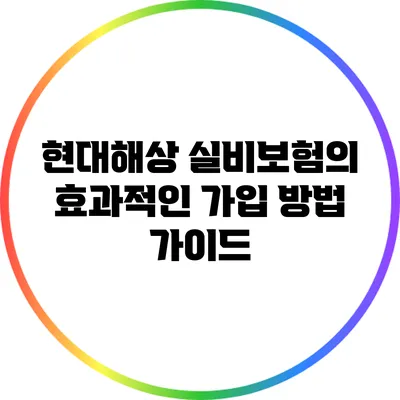 현대해상 실비보험의 효과적인 가입 방법 가이드