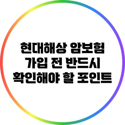 현대해상 암보험 가입 전 반드시 확인해야 할 포인트