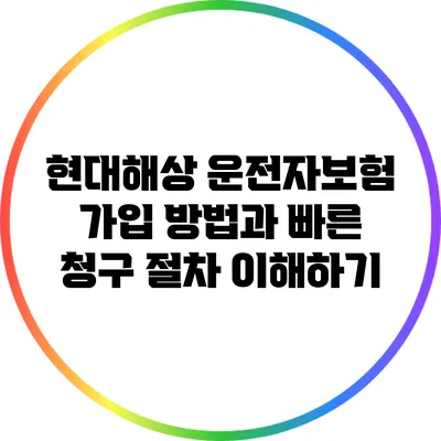 현대해상 운전자보험 가입 방법과 빠른 청구 절차 이해하기