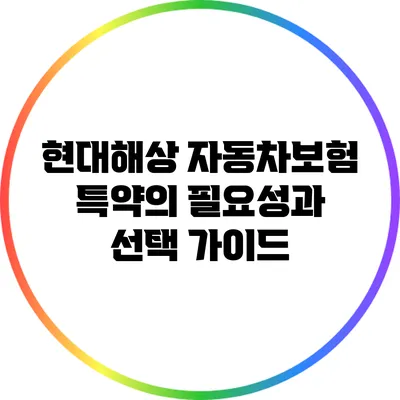 현대해상 자동차보험 특약의 필요성과 선택 가이드