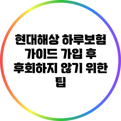 현대해상 하루보험 가이드: 가입 후 후회하지 않기 위한 팁
