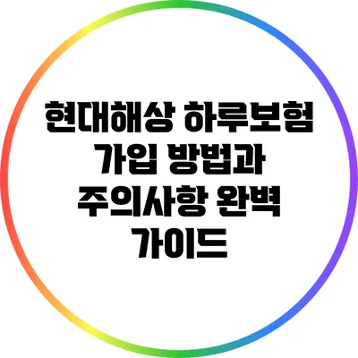 현대해상 하루보험 가입 방법과 주의사항 완벽 가이드