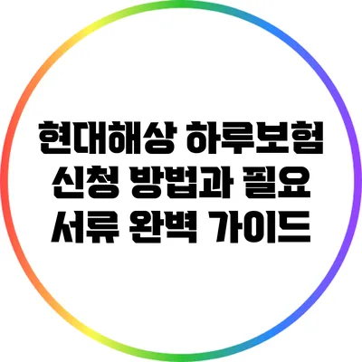현대해상 하루보험 신청 방법과 필요 서류 완벽 가이드