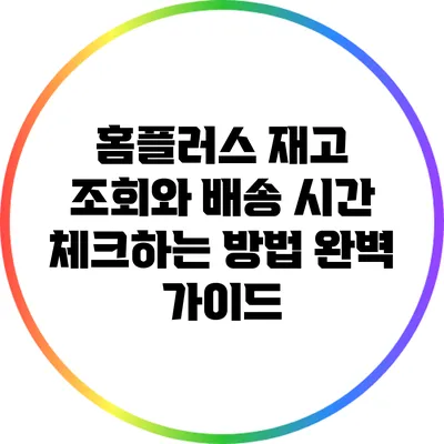 홈플러스 재고 조회와 배송 시간 체크하는 방법 완벽 가이드