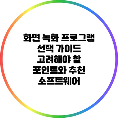 화면 녹화 프로그램 선택 가이드: 고려해야 할 포인트와 추천 소프트웨어
