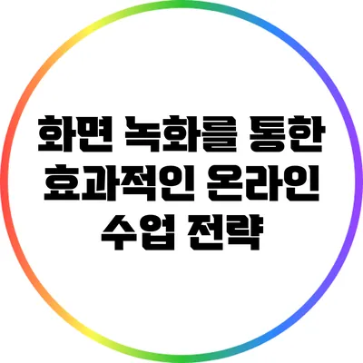 화면 녹화를 통한 효과적인 온라인 수업 전략
