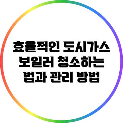 효율적인 도시가스 보일러 청소하는 법과 관리 방법