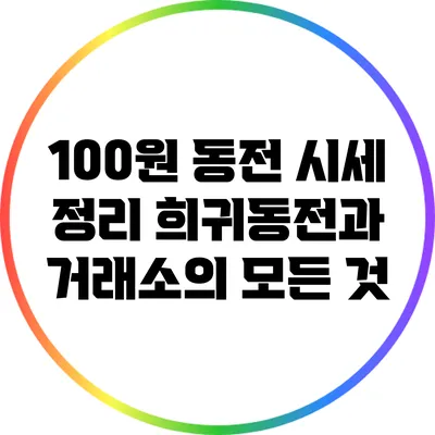 100원 동전 시세 정리: 희귀동전과 거래소의 모든 것
