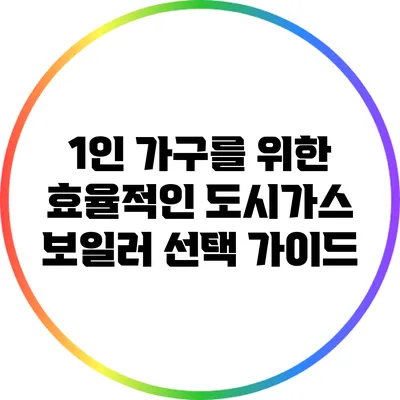 1인 가구를 위한 효율적인 도시가스 보일러 선택 가이드