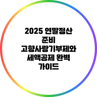 2025 연말정산 준비: 고향사랑기부제와 세액공제 완벽 가이드