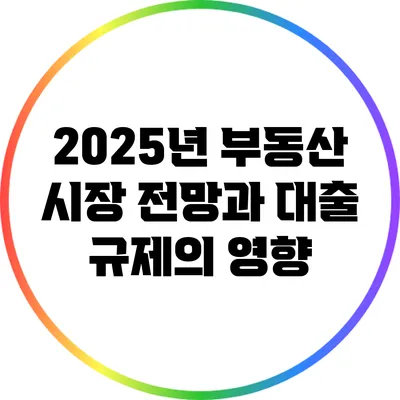 2025년 부동산 시장 전망과 대출 규제의 영향