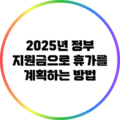 2025년 정부 지원금으로 휴가를 계획하는 방법
