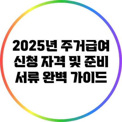 2025년 주거급여 신청 자격 및 준비 서류 완벽 가이드