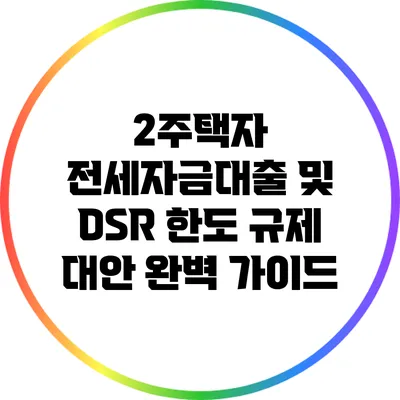 2주택자 전세자금대출 및 DSR 한도 규제 대안 완벽 가이드