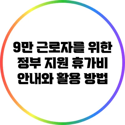 9만 근로자를 위한 정부 지원 휴가비 안내와 활용 방법
